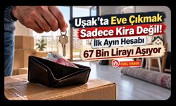 Uşak’ta Eve Çıkmak Sadece Kira Değil! İlk Ayın Hesabı 67 Bin Lirayı Aşıyor