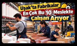 Uşak’ta Fabrikalar En Çok Bu 10 Meslekte Çalışan Arıyor