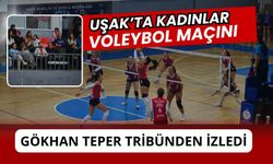 Uşak’ta Kadınlar Voleybol Maçını Gökhan Teper Tribünden İzledi
