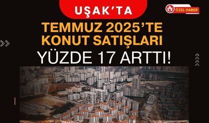 Uşak’ta Temmuz 2025’te Konut Satışları Yüzde 17 Arttı!