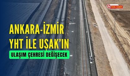 Ankara-İzmir YHT İle Uşak’ın Ulaşım Çehresi Değişecek