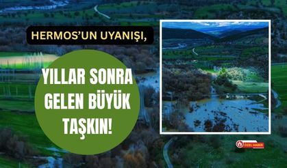 Hermos’un Uyanışı, Yıllar Sonra Gelen Büyük Taşkın!