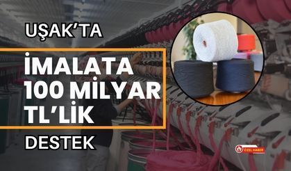 Uşak’ta İmalata 100 Milyar TL’lik Destek
