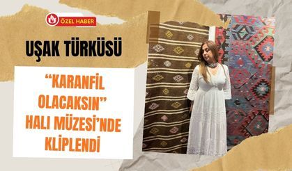 Uşak Türküsü “Karanfil Olacaksın” Halı Müzesi’nde Kliplendi