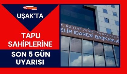 Uşak’ta Tapu Sahiplerine Son 5 Gün Uyarısı