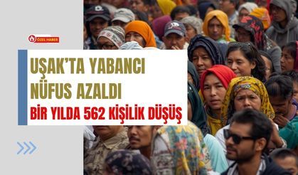 Uşak’ta Yabancı Nüfus Azaldı, Bir Yılda 562 Kişilik Düşüş