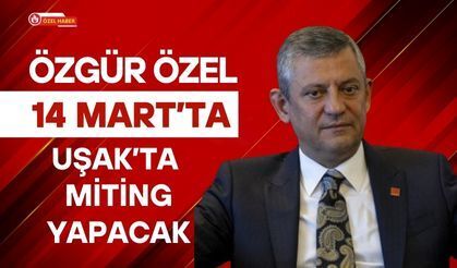 Özgür Özel 14 Mart’ta Uşak’ta Miting Yapacak