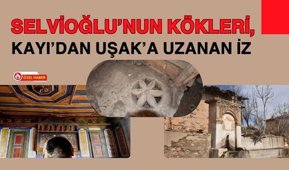 Selvioğlu’nun Kökleri, Kayı’dan Uşak’a Uzanan İz