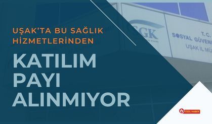 Uşak’ta Bu Sağlık Hizmetlerinden Katılım Payı Alınmıyor