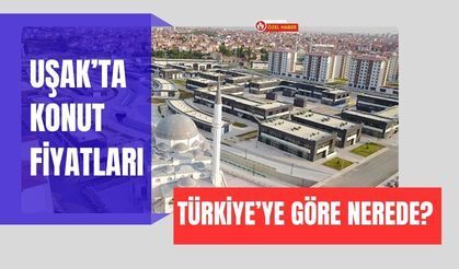 Uşak’ta Konut Fiyatları Türkiye’ye Göre Nerede?
