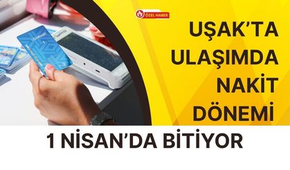 Uşak’ta Ulaşımda Nakit Dönemi 1 Nisan’da Bitiyor