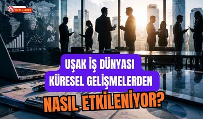 Uşak İş Dünyası Küresel Gelişmelerden Nasıl Etkileniyor?