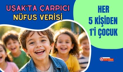 Uşak’ta Çarpıcı Nüfus Verisi: Her 5 Kişiden 1’i Çocuk