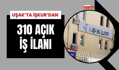 Uşak’ta İş Arayanlara Altın Fırsat: 310 İlan