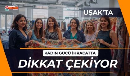 Uşak’ta Kadın Gücü İhracatta Dikkat Çekiyor