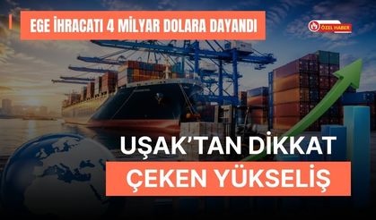 Ege İhracatı 4 Milyar Dolara Dayandı: Uşak’tan Dikkat Çeken Yükseliş