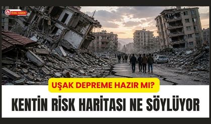 Uşak Depreme Hazır mı? Kentin Risk Haritası Ne Söylüyor