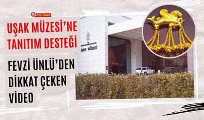 Uşak Müzesi’ne Tanıtım Desteği: Fevzi Ünlü’den Dikkat Çeken Video