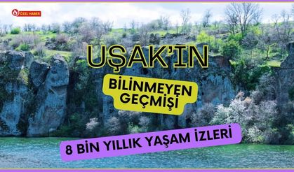 Uşak’ın Bilinmeyen Geçmişi, 8 Bin Yıllık Yaşam İzleri