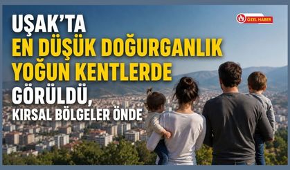Uşak’ta En Düşük Doğurganlık Yoğun Kentlerde Görüldü, Kırsal Bölgeler Önde