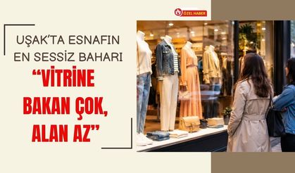 Uşak’ta Esnafın En Sessiz Baharı: “Vitrine Bakan Çok, Alan Az”