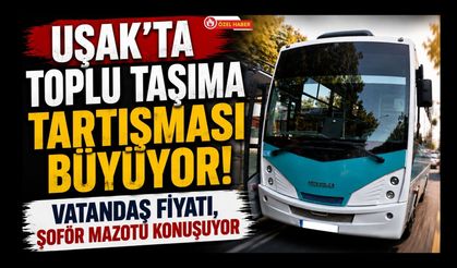 Uşak’ta Toplu Taşıma Tartışması Büyüyor! Vatandaş Fiyatı, Şoför Mazotu Konuşuyor