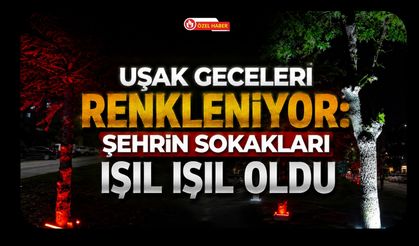 Uşak Geceleri Renkleniyor, Şehrin Sokakları Işıl Işıl Oldu