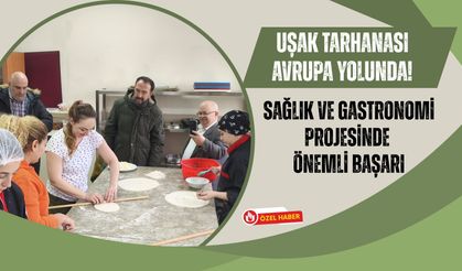Uşak Tarhanası Avrupa Yolunda! Sağlık ve Gastronomi Projesinde Önemli Başarı