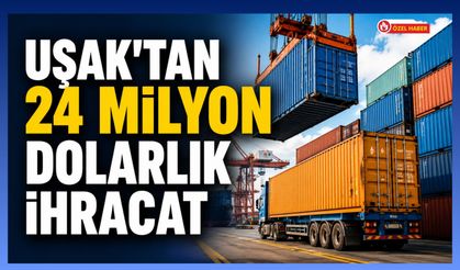 Uşak’ın İhracatı Mayıs Ayında 24 Milyon Dolara Ulaştı