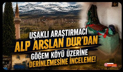 Uşaklı Araştırmacı Alp Arslan Dur’dan Göğem Köyü Üzerine Derinlemesine İnceleme!