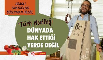 Uşaklı Gastrolog Süleyman Dilsiz, “Türk Mutfağı Dünyada Hak Ettiği Yerde Değil”