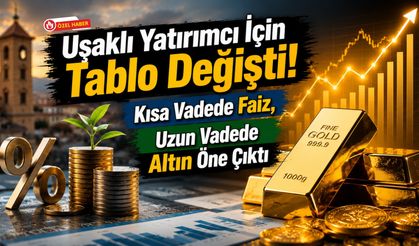 Uşaklı Yatırımcı İçin Tablo Değişti! Kısa Vadede Faiz, Uzun Vadede Altın Öne Çıktı