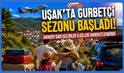 Uşak'ta Gurbetçi Sezonu Başladı! İlçelerimiz Hareketlendi
