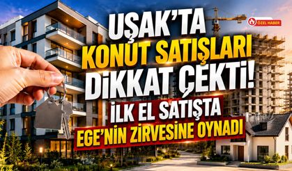 Uşak'ta Konut Satışları Dikkat Çekti! İlk El Satışta Ege'nin Zirvesine Oynadı