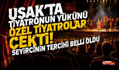 Uşak'ta Tiyatronun Yükünü Özel Tiyatrolar Çekti! Seyircinin Tercihi Belli Oldu