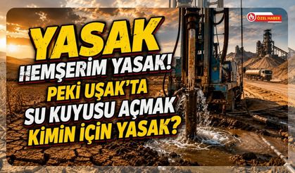 Yasak Hemşerim Yasak! Peki Uşak’ta Su Kuyusu Açmak Kimin İçin Yasak?