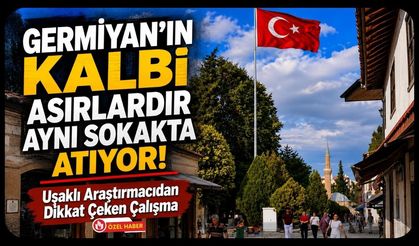 Germiyan'ın Kalbi Asırlardır Aynı Sokakta Atıyor! Uşaklı Araştırmacıdan Dikkat Çeken Çalışma