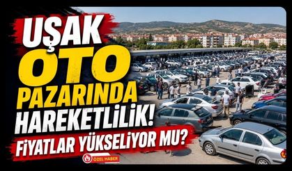 Uşak Oto Pazarında Hareketlilik! Fiyatlar Yükseliyor mu?