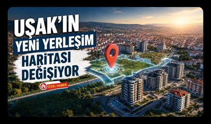 Uşak'ın Yeni Yerleşim Haritası Değişiyor