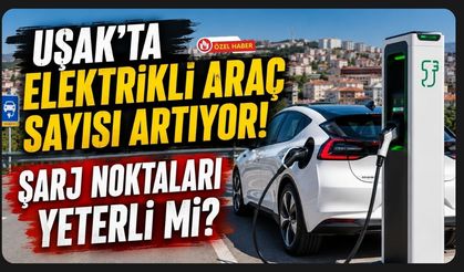 Uşak'ta Elektrikli Araç Sayısı Artıyor! Şarj Noktaları Yeterli mi?