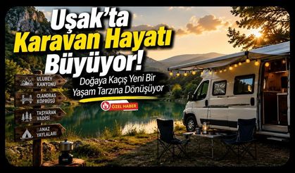 Uşak'ta Karavan Hayatı Büyüyor! Doğaya Kaçış Yeni Bir Yaşam Tarzına Dönüşüyor