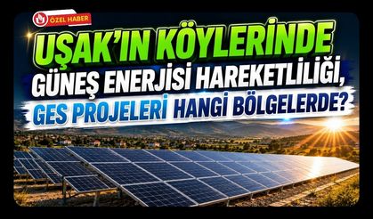 Uşak’ın Köylerinde Güneş Enerjisi Hareketliliği, GES Projeleri Hangi Bölgelerde?