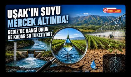 Uşak’ın Suyu Mercek Altında! Gediz’de Hangi Ürün Ne Kadar Su Tüketiyor?