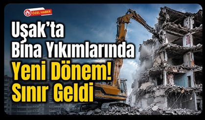 Uşak’ta Bina Yıkımlarında Yeni Dönem! Sınır Geldi