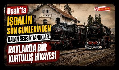 Uşak’ta İşgalin Son Günlerinden Kalan Sessiz Tanıklar, Raylarda Bir Kurtuluş Hikayesi