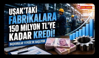 Uşak'taki Fabrikalara 150 Milyon TL'ye Kadar Kredi! Başvurular 1 Eylül'de Başlıyor