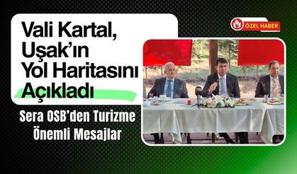 Vali Kartal, Uşak’ın Yol Haritasını Açıkladı, Sera OSB’den Turizme Önemli Mesajlar