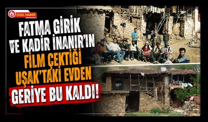 Fatma Girik ve Kadir İnanır’ın Film Çektiği Uşak’taki Evden Geriye Bu Kaldı!