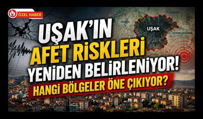 Uşak’ın Afet Riskleri Yeniden Belirleniyor! Hangi Bölgeler Öne Çıkıyor?