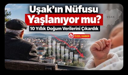 Uşak’ın Nüfusu Yaşlanıyor mu? 10 Yıllık Doğum Verilerini Çıkardık